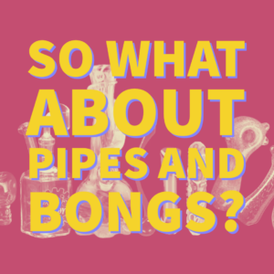 "So What About Pipes and Bongs"